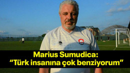Marius Sumudica: “Türk insanına çok benziyorum”